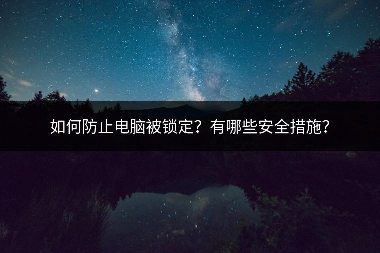 如何防止电脑被锁定？有哪些安全措施？