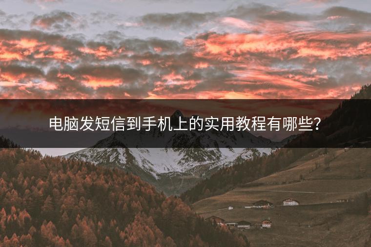 电脑发短信到手机上的实用教程有哪些？
