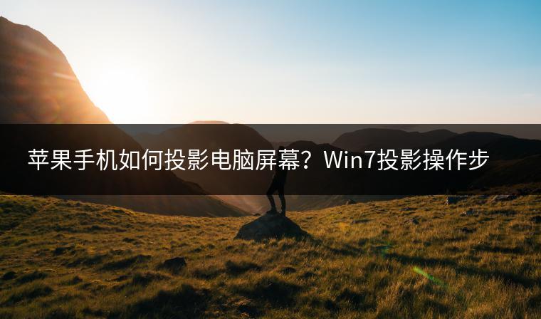 苹果手机如何投影电脑屏幕？Win7投影操作步骤详解