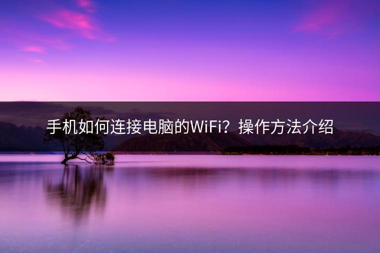 手机如何连接电脑的WiFi？操作方法介绍