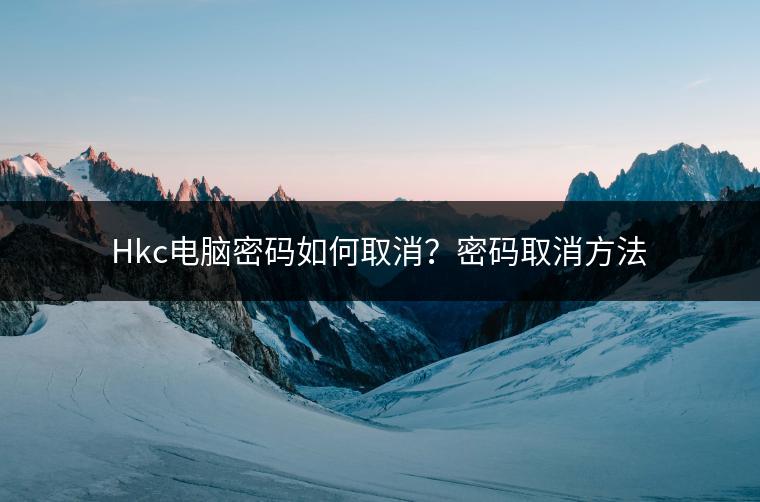 Hkc电脑密码如何取消？密码取消方法
