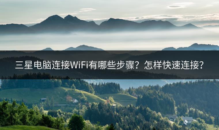 三星电脑连接WiFi有哪些步骤？怎样快速连接？