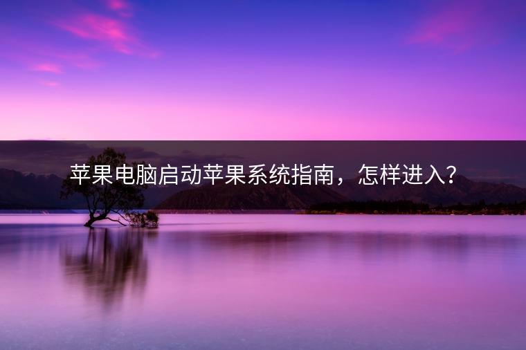 苹果电脑启动苹果系统指南，怎样进入？