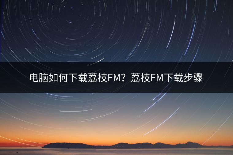 电脑如何下载荔枝FM？荔枝FM下载步骤