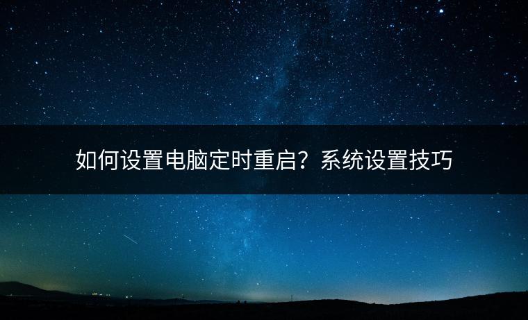 如何设置电脑定时重启？系统设置技巧