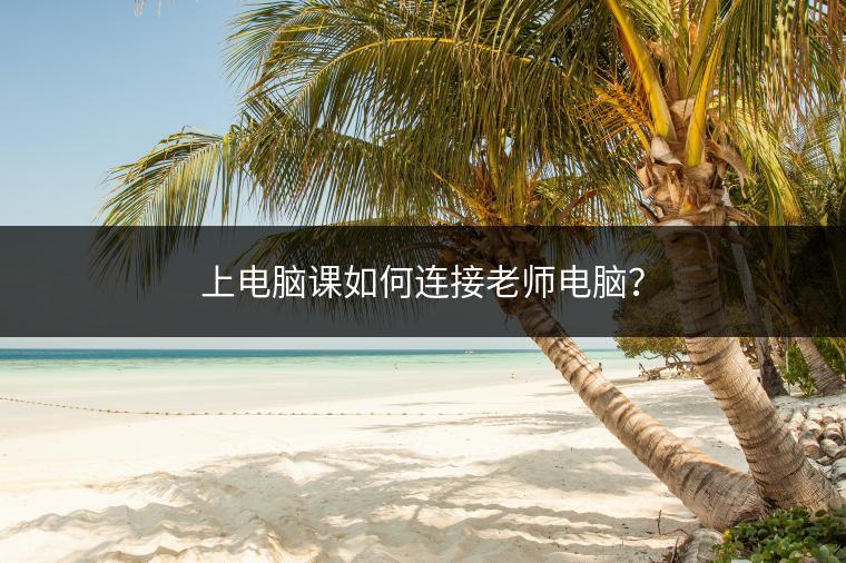 上电脑课如何连接老师电脑？