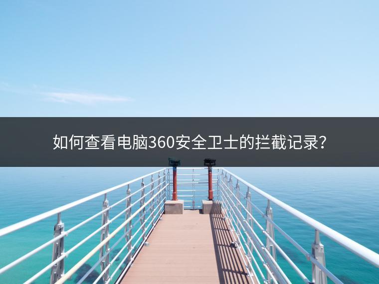 如何查看电脑360安全卫士的拦截记录？