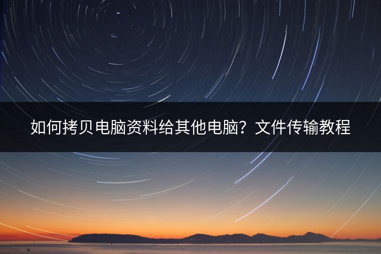 如何拷贝电脑资料给其他电脑？文件传输教程