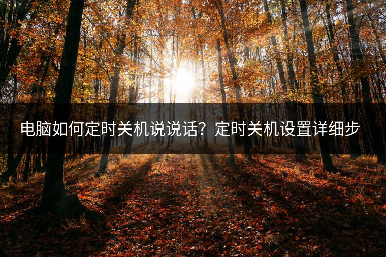 电脑如何定时关机说说话？定时关机设置详细步骤解析