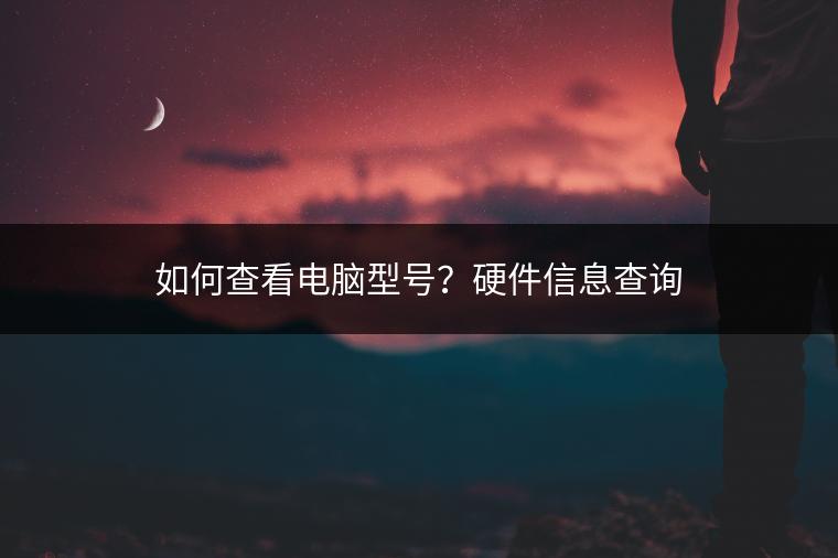 如何查看电脑型号？硬件信息查询