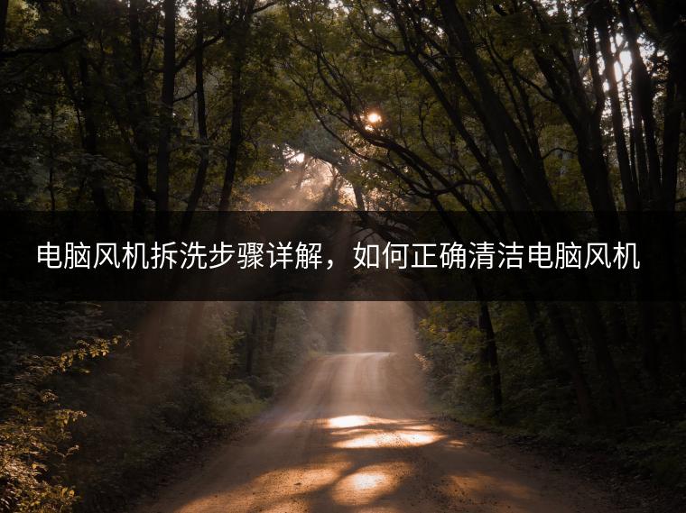 电脑风机拆洗步骤详解，如何正确清洁电脑风机？