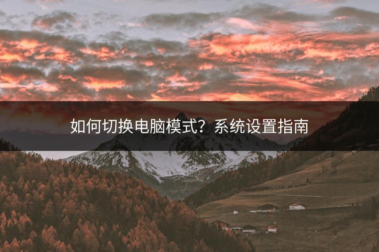 如何切换电脑模式？系统设置指南
