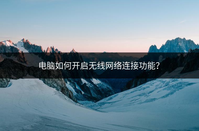 电脑如何开启无线网络连接功能？