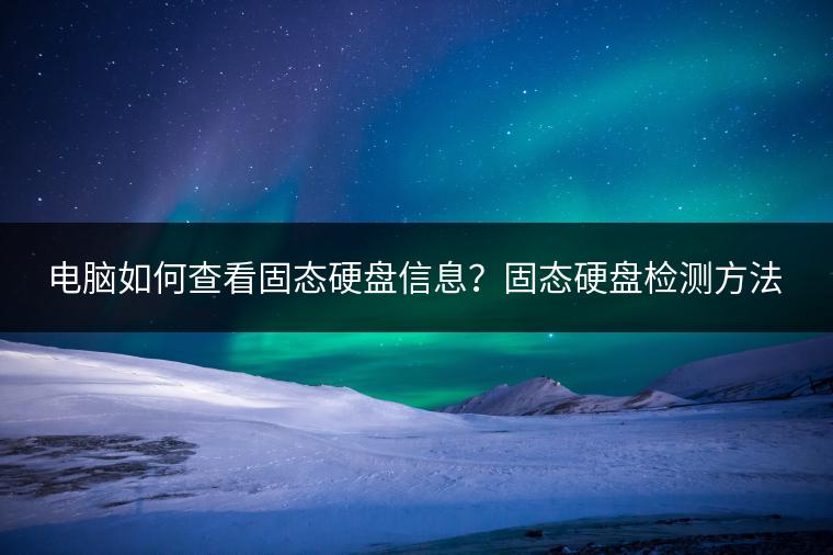 电脑如何查看固态硬盘信息？固态硬盘检测方法