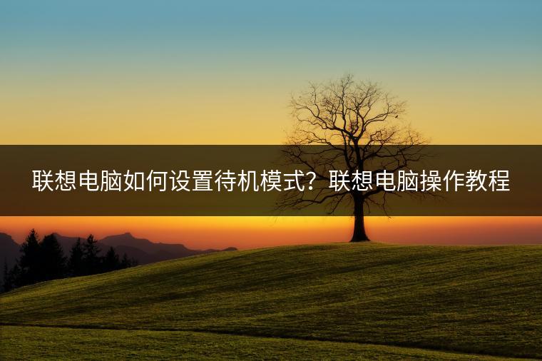 联想电脑如何设置待机模式？联想电脑操作教程