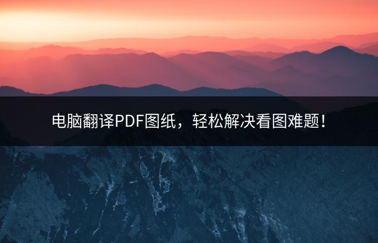 电脑翻译PDF图纸，轻松解决看图难题！