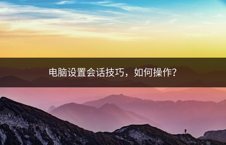 电脑设置会话技巧，如何操作？
