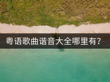 粤语歌曲谐音大全哪里有？十大粤语歌曲排行中哪首位居第一？-千羽学社
