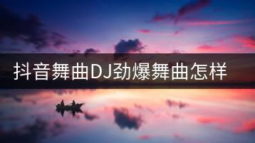 抖音舞曲DJ劲爆舞曲怎样找？哪些是最热门的？-千羽学社