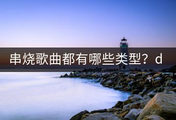 串烧歌曲都有哪些类型？dj舞曲慢摇串烧哪里听？-千羽学社