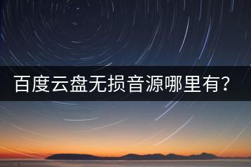 百度云盘无损音源哪里有？免费听歌平台推荐哪个？-千羽学社