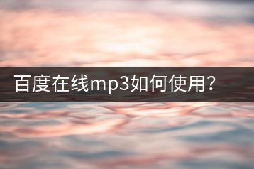 百度在线mp3如何使用？二十年经典歌曲哪里听？-千羽学社