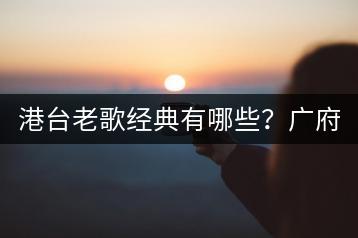 港台老歌经典有哪些？广府童谣大全哪里听？-千羽学社