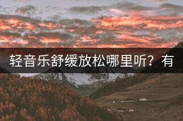 轻音乐舒缓放松哪里听？有没有好的推荐？-千羽学社