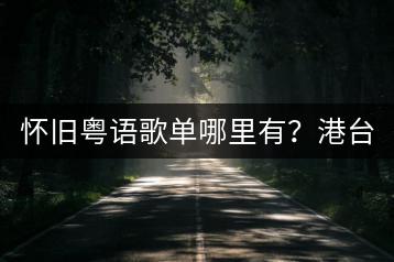 怀旧粤语歌单哪里有？港台十大歌曲哪些必听？-千羽学社