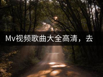 Mv视频歌曲大全高清，去哪里可以免费观看？-千羽学社