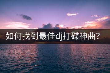 如何找到最佳dj打碟神曲？哪里有深港dj舞曲精选？-千羽学社