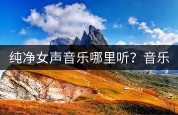 纯净女声音乐哪里听？音乐发烧友有哪些推荐？-千羽学社