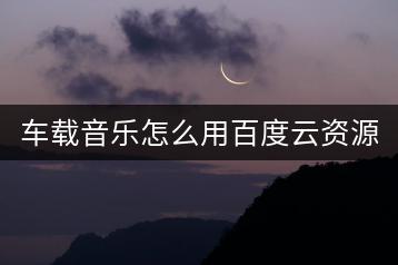 车载音乐怎么用百度云资源？优质车载音乐推荐哪找？-千羽学社