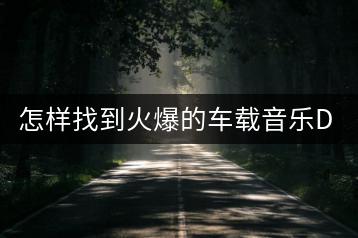怎样找到火爆的车载音乐DJ版？哪里有高质量资源？-千羽学社