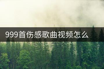999首伤感歌曲视频怎么找？如何一次看个够？-千羽学社
