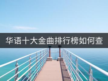 华语十大金曲排行榜如何查看？有没有更新及时的信息？-千羽学社