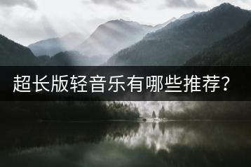 超长版轻音乐有哪些推荐？在线听纯音乐钢琴曲哪里找？-千羽学社