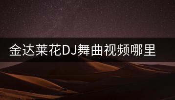 金达莱花DJ舞曲视频哪里看？有没有好的推荐？-千羽学社