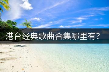 港台经典歌曲合集哪里有？十首好听粤语歌曲推荐谁？-千羽学社