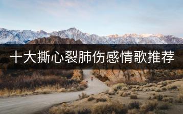 十大撕心裂肺伤感情歌推荐哪些？哪里可以找到？-千羽学社
