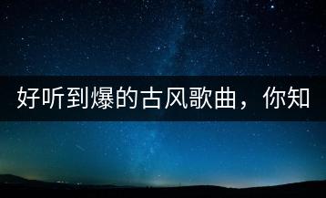 好听到爆的古风歌曲，你知道哪些？-千羽学社