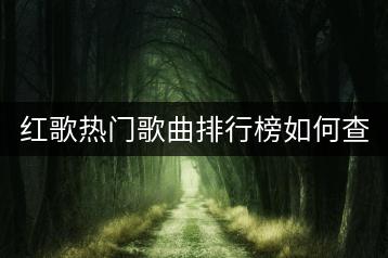 红歌热门歌曲排行榜如何查看？哪些歌曲常居榜首？-千羽学社