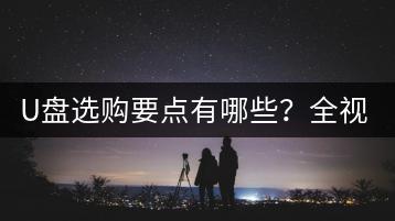 U盘选购要点有哪些？全视频车载U盘哪家强？哪家买？-千羽学社