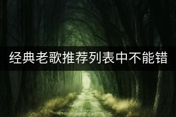 经典老歌推荐列表中不能错过的歌曲有哪些？串烧dj版本老歌哪里-千羽学社