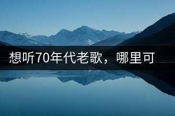 想听70年代老歌，哪里可以找到完整的精选歌曲列表？-千羽学社