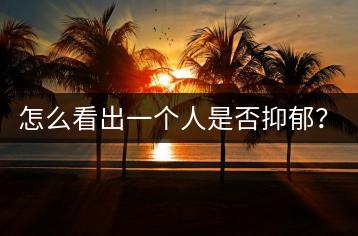 怎么看出一个人是否抑郁？有哪些征兆？-千羽学社