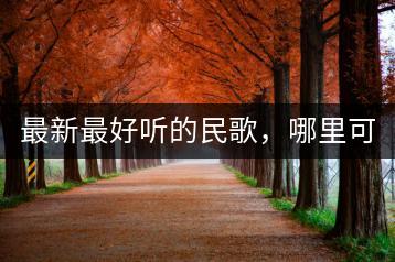 最新最好听的民歌，哪里可以找到？-千羽学社
