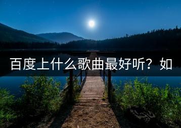 百度上什么歌曲最好听？如何找到适合自己的音乐？-千羽学社