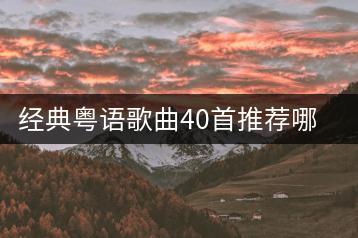 经典粤语歌曲40首推荐哪些？如何快速找到？-千羽学社