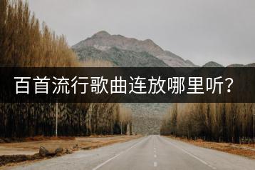 百首流行歌曲连放哪里听？华语经典歌曲推荐哪些？-千羽学社